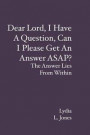 Dear Lord, I Have A Question, Can I Please Get An Answer ASAP?: The Answer Lies From Within