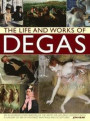 The Life and Works of Degas: An Illustrated Exploration Of The Artist, His Life And Context, With A Gallery Of 300 Of His Finest Paintings And Sculptures