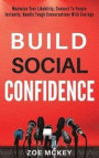 Build Social Confidence: Maximize Your Likability, Connect To People Instantly, Handle Tough Conversations With Courage