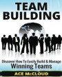 Team Building: Discover How To Easily Build & Manage Winning Teams (Strategies for Building and Leading Powerful Teams In The Workplace Team Building, ... Teamwork, Team Leadership, Management)