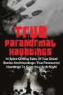 True Paranormal Hauntings: 14 Spine Chilling Tales Of True Ghost Stories And Hauntings: True Paranormal Hauntings To Keep You Up At Night