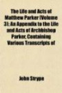 The Life and Acts of Matthew Parker (Volume 3); An Appendix to the Life and Acts of Archbishop Parker, Containing Various Transcripts of