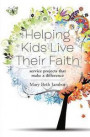 Helping Kids Live Their Faith: Service Projects That Make a Difference