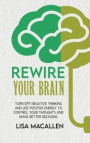 Rewire Your Brain: Turn Off Negative Thinking and Use Positive Energy to Control Your Thoughts and Make Better Decisions
