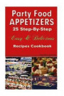Party Food Appetizers: 25 Step-By-Step Easy & Delicious Recipes Cookbook