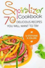 Spiralizer Cookbook: 70 Delicious Recipes You Will Want to Try: Zoodle Recipes, Fruit & Vegetable Noodles