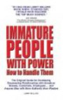 Immature People with Power How to Handle Them: The Original Guide for Developing Empowering Relationships with Immature Bosses, Customers, Employees and Anyone Else with More Authority Than Wisdom