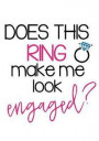 Does This Ring Make Me Look Engaged?: Bride Journal Notebook: Great Engagement Gift for Bride to Be or Bridal Shower Guest Book/Gift Log/Wedding Plann
