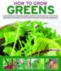 How to Grow Greens: A gardeners guide to growing cabbages, brussels sprouts, broccoli, kale, lettuce, cauliflower and spinach, with step-by-step techniques and over 185 photograph