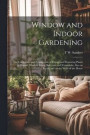 Window and Indoor Gardening; the Cultivation and Propagation of Foliage and Flowering Plants in Rooms, Window Boxes, Balconies and Verandahs; Also on Roofs, and on the Walls of the House