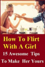 How to Flirt with Girls - 15 Awesome Tips To Make Her Yours