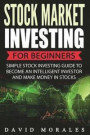 Stock Market: Stock Market Investing For Beginners- Simple Stock Investing Guide To Become An Intelligent Investor And Make Money In Stocks (Stock ... Books, Stock Market Investing, Stock Trading)