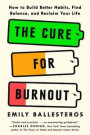 The Cure for Burnout: How to Build Better Habits, Find Balance, and Reclaim Your Life