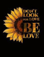 Don't Look For Love. Be Love.: Journal Notebook with beautiful yellow sunflower and positive, inspirational saying 8.5 x 11 journal for school, home