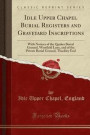Idle Upper Chapel Burial Registers and Graveyard Inscriptions: With Notices of the Quaker Burial Ground, Westfield Lane, and of the Private Burial Ground, Thackley End (Classic Reprint)