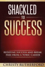 Shackled To Success: Redefine success and break free from a toxic career