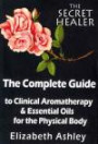 The Complete Guide To Clinical Aromatherapy and The Essential Oils of The Physical Body: Essential Oils for Beginners (The Secret Healer) (Volume 1)