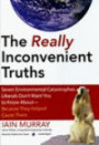 The Really Inconvenient Truths: Seven Environmental Catastrophes Liberals Don¿t Want You To Know About--Because They Helped Cause Them