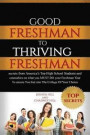 Good Freshman To Thriving Freshman: Secrets From America's Top High School Students And Counselors On What You MUST Do Your Freshman Year To Ensure Yo