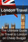 London Travel: The Ultimate Guide to Travel to London on Cheap Budget: London Travel, London Travel Book, London Travel Guide, London