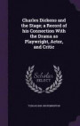 Charles Dickens and the Stage; A Record of His Connection with the Drama as Playwright, Actor, and Critic