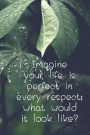 Imagine Your Life Is Perfect in Every Respect; What Would It Look Like?: Notebook - Lined Notebook Journal Book with Inspirational Quotes Pages Inside