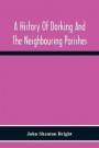 A History Of Dorking And The Neighbouring Parishes, With Chapters On The Literary Associations, Flora, Fauna, Geology, Etc., Of The District