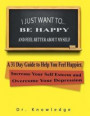 I Just Want To Be Happy and Feel Better About Myself: A 31 Step Guide to Help You Feel Happier, Increase Your Self Esteem, and Overcome Your Depressio