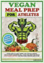 Vegan Meal Prep for Athletes: Learn How to Cook Yummy and Healthy Dishes. This Ultimate Cookbook Will Teach You Many Delicious Plant-Based Recipes
