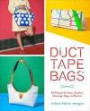 Duct Tape Bags: 40 Projects for Totes, Clutches, Messenger Bags, and Bowlers