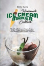 Homemade Ice Cream Maker Cookbook: The Most Delicious Classic Recipes for Ice Cream, Sorbet, Italian Ice, Sherbet and Other Frozen Desserts
